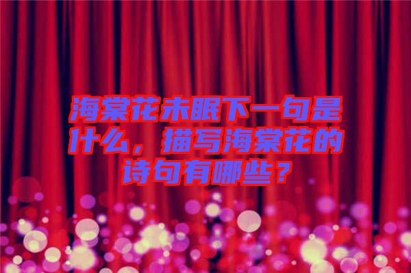 海棠花未眠下一句是什么，描寫海棠花的詩(shī)句有哪些？