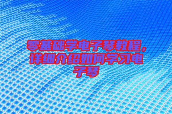 零基礎(chǔ)學(xué)電子琴教程，詳細(xì)介紹如何學(xué)習(xí)電子琴