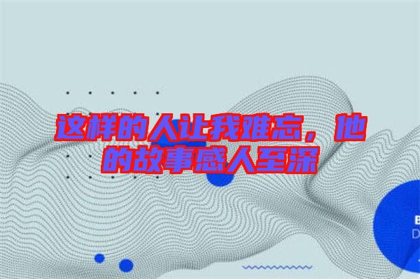 這樣的人讓我難忘，他的故事感人至深
