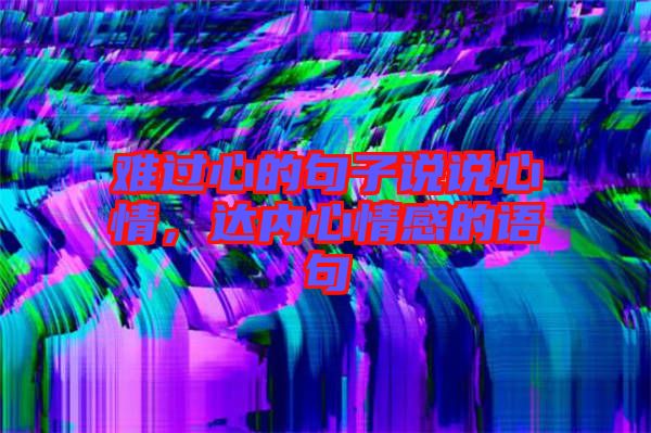 難過(guò)心的句子說(shuō)說(shuō)心情，達(dá)內(nèi)心情感的語(yǔ)句