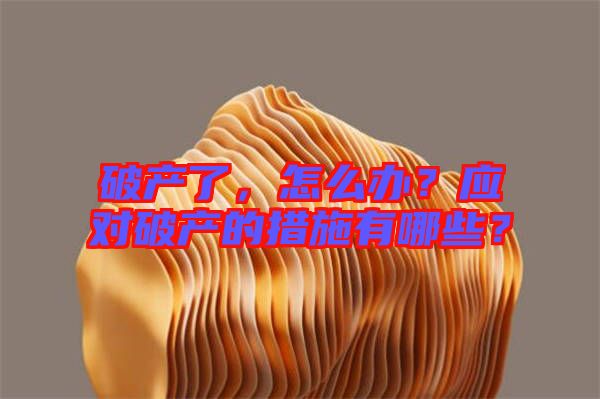 破產(chǎn)了，怎么辦？應對破產(chǎn)的措施有哪些？