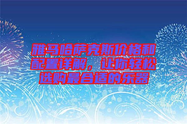 雅馬哈薩克斯價格和配置詳解，讓你輕松選購最合適的樂器