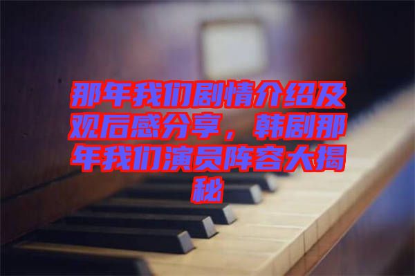 那年我們劇情介紹及觀后感分享，韓劇那年我們演員陣容大揭秘