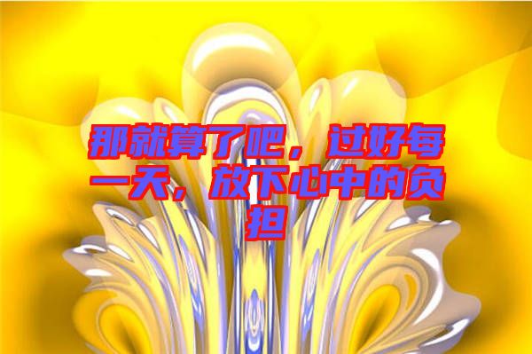 那就算了吧，過好每一天，放下心中的負擔(dān)