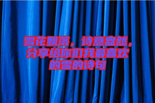 雪花飄落，詩意盎然，分享給你們我最喜歡的雪的詩句