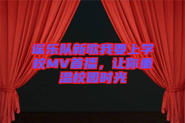 謠樂隊新歌我要上學校MV首播，讓你重溫校園時光