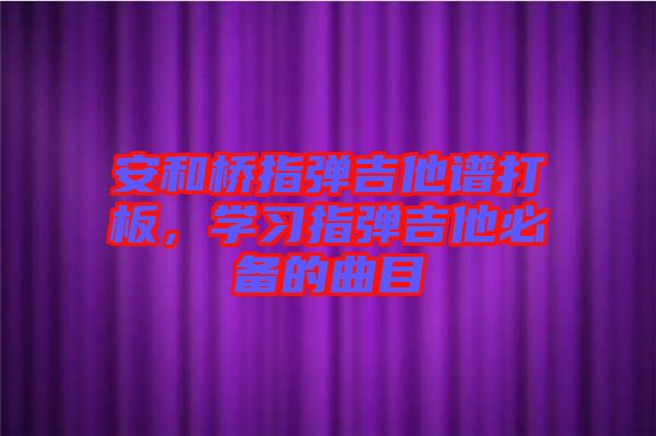 安和橋指彈吉他譜打板，學習指彈吉他必備的曲目