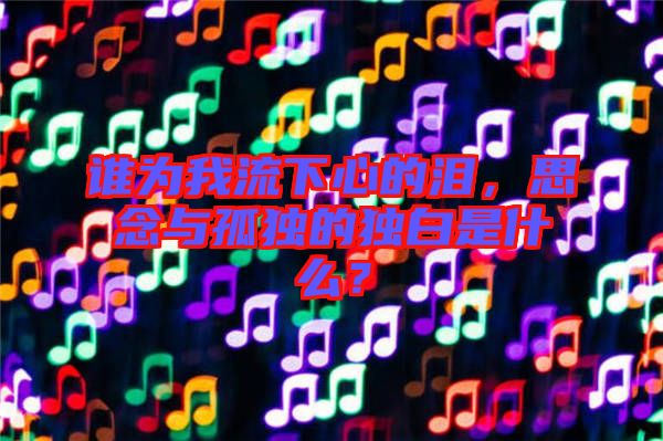 誰為我流下心的淚，思念與孤獨的獨白是什么？