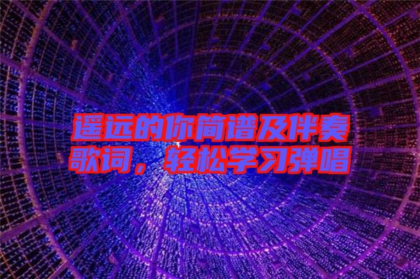 遙遠的你簡譜及伴奏歌詞，輕松學習彈唱