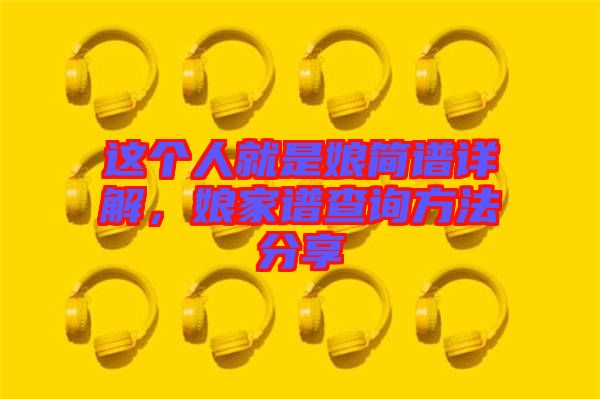 這個(gè)人就是娘簡譜詳解，娘家譜查詢方法分享