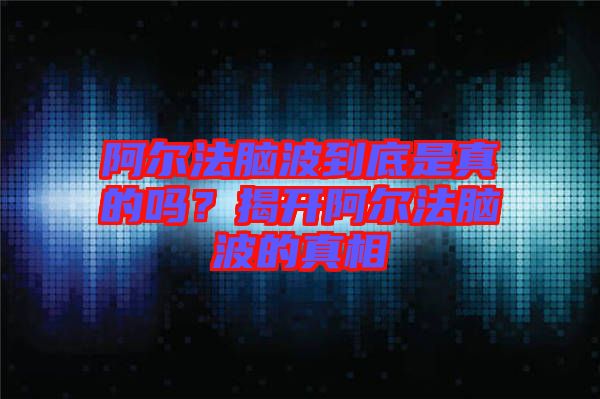 阿爾法腦波到底是真的嗎？揭開阿爾法腦波的真相