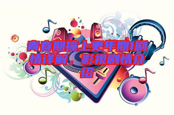 青春期撞上更年期1劇情詳解，影視劇情介紹