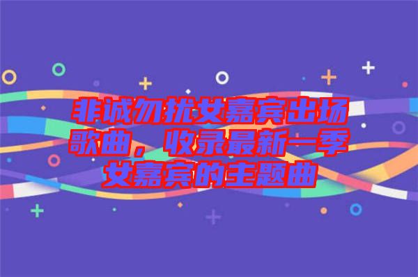 非誠勿擾女嘉賓出場歌曲，收錄最新一季女嘉賓的主題曲