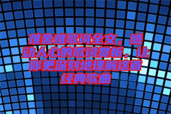 難舍難歌詞全文，感動(dòng)人心的歌詞賞析，讓你更深刻地理解這首經(jīng)典歌曲