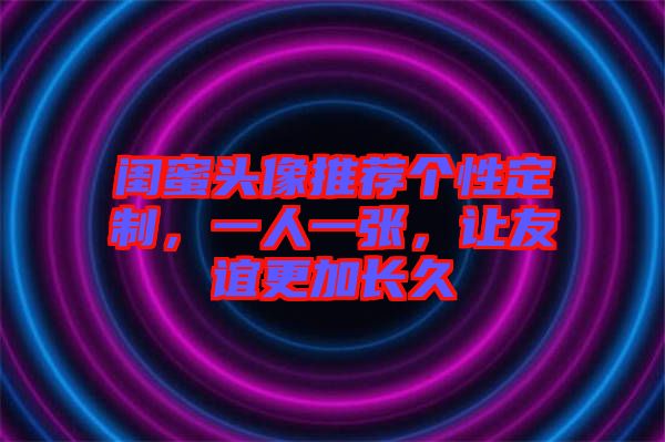 閨蜜頭像推薦個性定制，一人一張，讓友誼更加長久