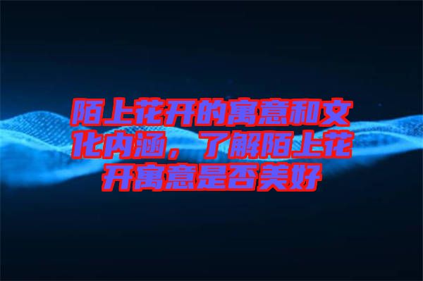 陌上花開的寓意和文化內涵，了解陌上花開寓意是否美好