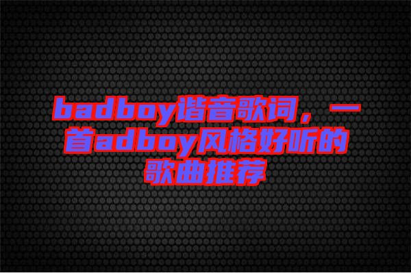 badboy諧音歌詞，一首adboy風(fēng)格好聽的歌曲推薦