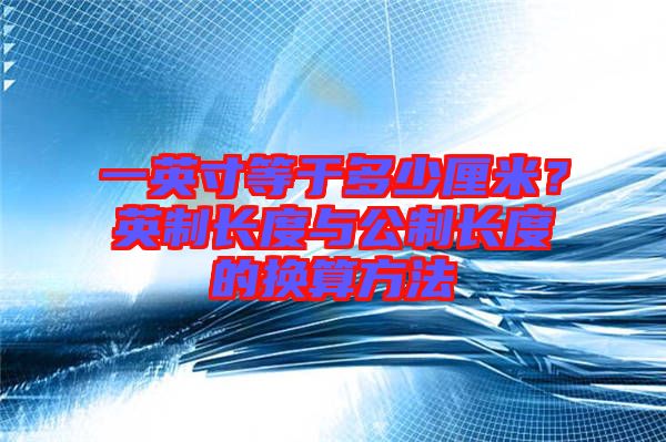 一英寸等于多少厘米？英制長度與公制長度的換算方法