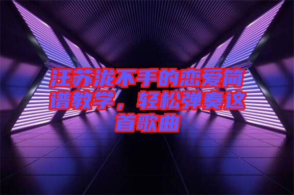 汪蘇瀧不手的戀愛簡譜教學，輕松彈奏這首歌曲