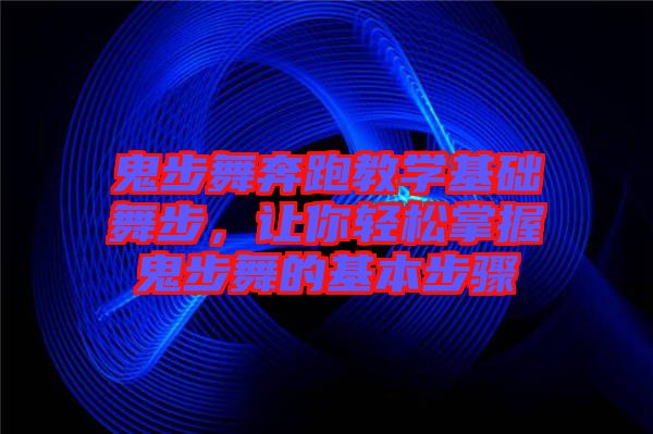 鬼步舞奔跑教學(xué)基礎(chǔ)舞步，讓你輕松掌握鬼步舞的基本步驟