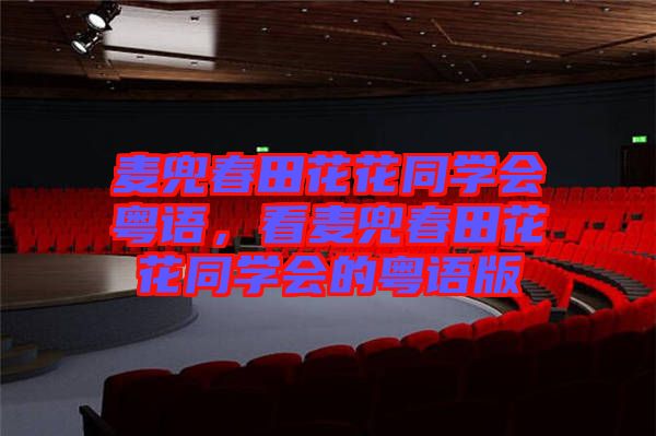 麥兜春田花花同學(xué)會(huì)粵語，看麥兜春田花花同學(xué)會(huì)的粵語版