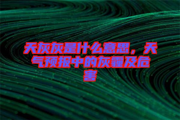 天灰灰是什么意思，天氣預(yù)報中的灰霾及危害
