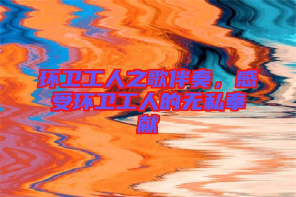 環(huán)衛(wèi)工人之歌伴奏，感受環(huán)衛(wèi)工人的無(wú)私奉獻(xiàn)