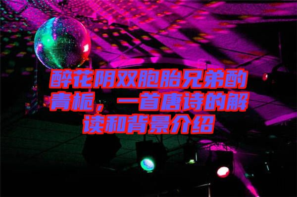 醉花陰雙胞胎兄弟酌青梔，一首唐詩的解讀和背景介紹