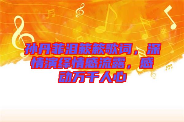 孫丹菲淚簌簌歌詞，深情演繹情感流露，感動萬千人心