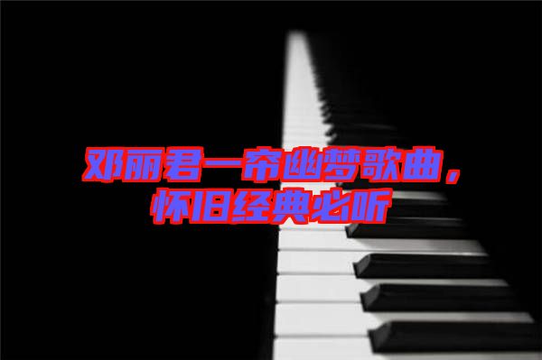 鄧麗君一簾幽夢(mèng)歌曲，懷舊經(jīng)典必聽