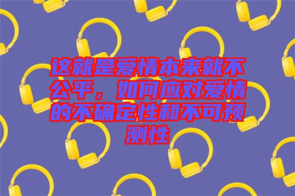這就是愛情本來就不公平，如何應對愛情的不確定性和不可預測性