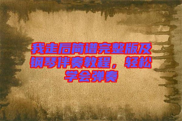 我走后簡譜完整版及鋼琴伴奏教程，輕松學(xué)會(huì)彈奏