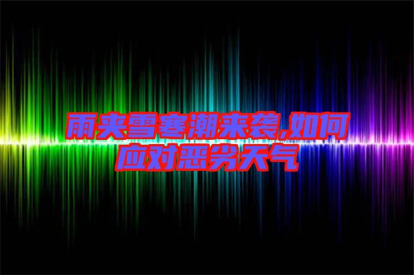 雨夾雪寒潮來(lái)襲,如何應(yīng)對(duì)惡劣天氣