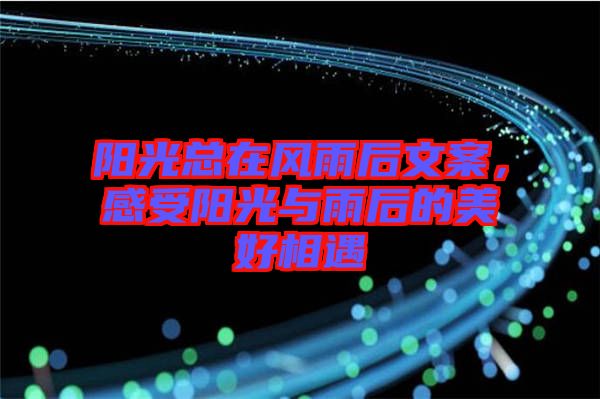 陽光總在風雨后文案，感受陽光與雨后的美好相遇