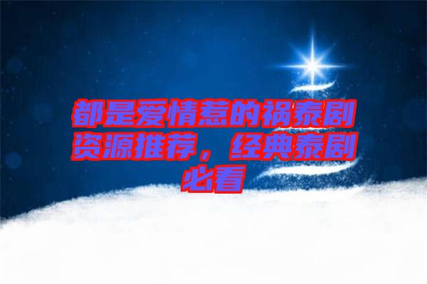 都是愛情惹的禍泰劇資源推薦，經典泰劇必看