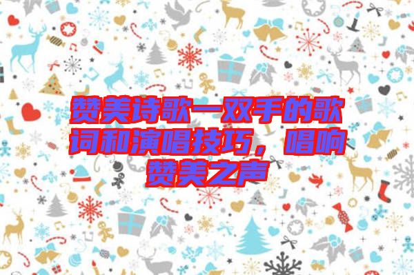 贊美詩歌一雙手的歌詞和演唱技巧，唱響贊美之聲