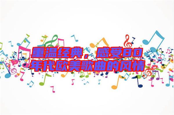 重溫經(jīng)典，感受80年代歐美歌曲的風(fēng)情