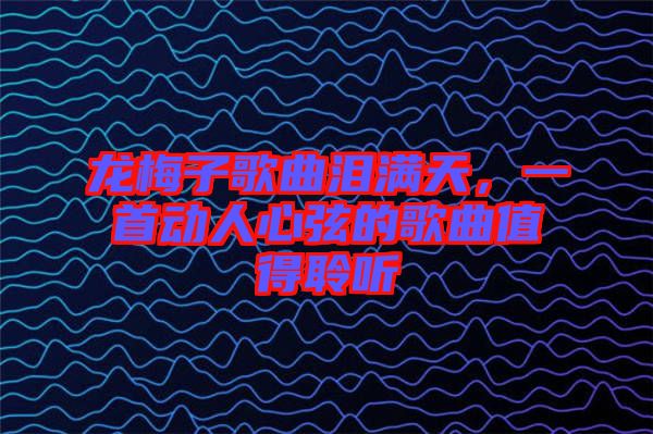 龍梅子歌曲淚滿天，一首動(dòng)人心弦的歌曲值得聆聽(tīng)