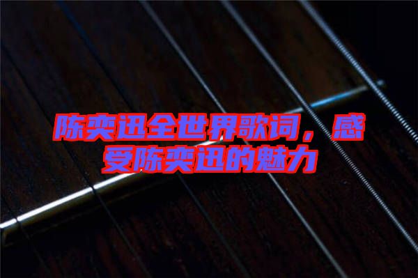 陳奕迅全世界歌詞，感受陳奕迅的魅力