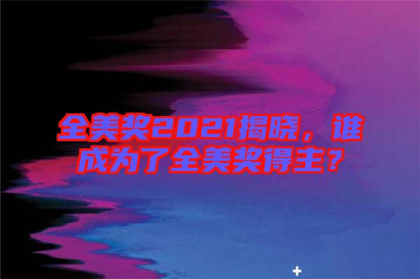 全美獎(jiǎng)2021揭曉，誰(shuí)成為了全美獎(jiǎng)得主？