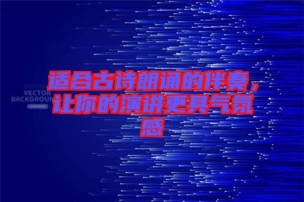 適合古詩(shī)朗誦的伴奏，讓你的演講更具氣氛感