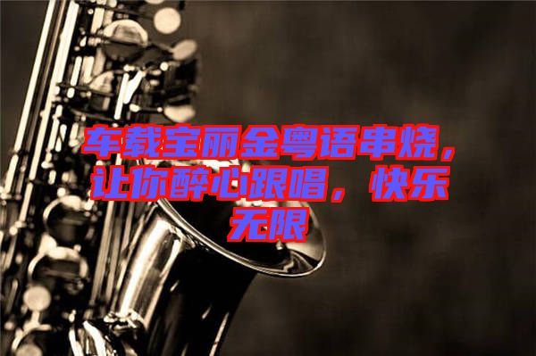 車(chē)載寶麗金粵語(yǔ)串燒，讓你醉心跟唱，快樂(lè)無(wú)限