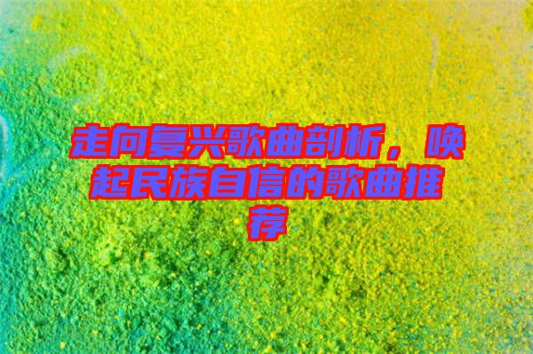 走向復興歌曲剖析，喚起民族自信的歌曲推薦