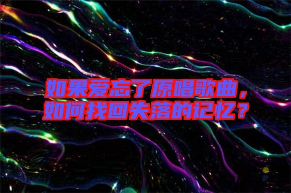 如果愛忘了原唱歌曲，如何找回失落的記憶？
