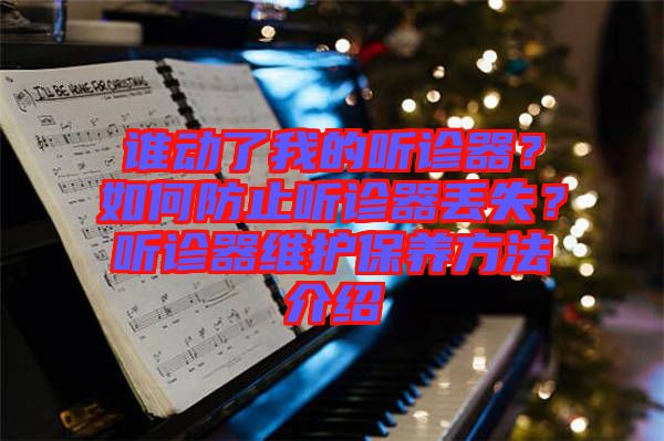 誰(shuí)動(dòng)了我的聽診器？如何防止聽診器丟失？聽診器維護(hù)保養(yǎng)方法介紹