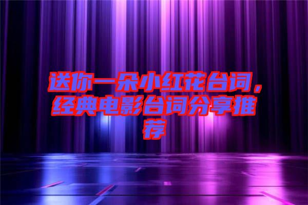 送你一朵小紅花臺詞，經典電影臺詞分享推薦