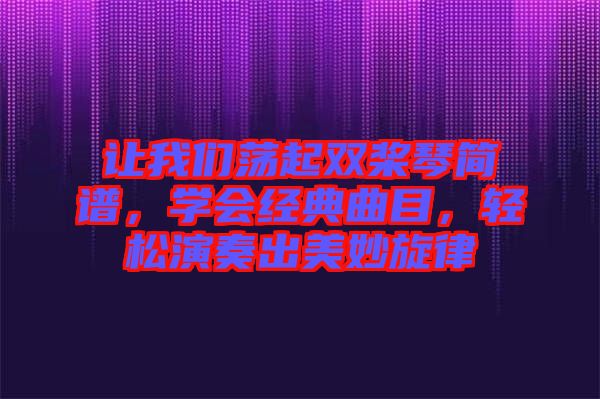 讓我們蕩起雙槳琴簡譜，學會經(jīng)典曲目，輕松演奏出美妙旋律