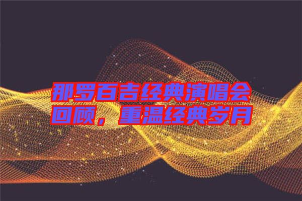 那羅百吉經典演唱會回顧，重溫經典歲月