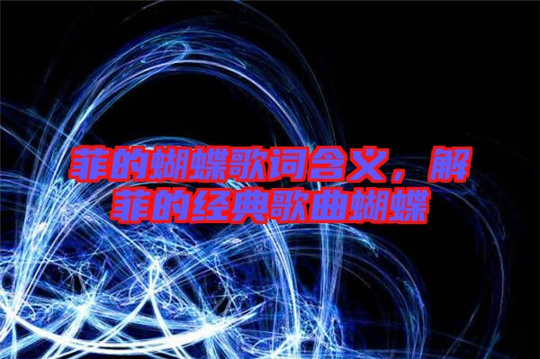 菲的蝴蝶歌詞含義，解菲的經典歌曲蝴蝶