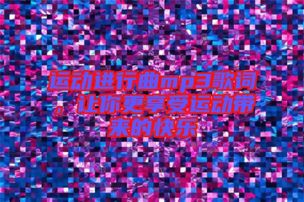 運動進行曲mp3歌詞，讓你更享受運動帶來的快樂